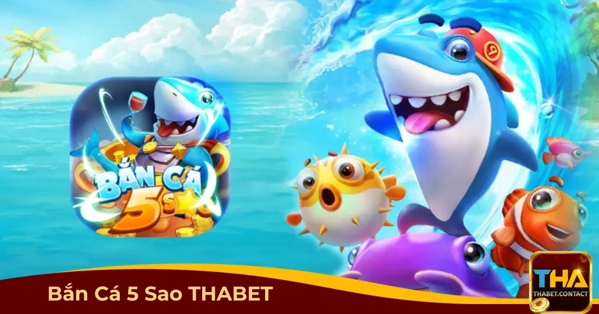 Bắn cá 5 Sao THABET là gì? Cách tham gia và nhận thưởng